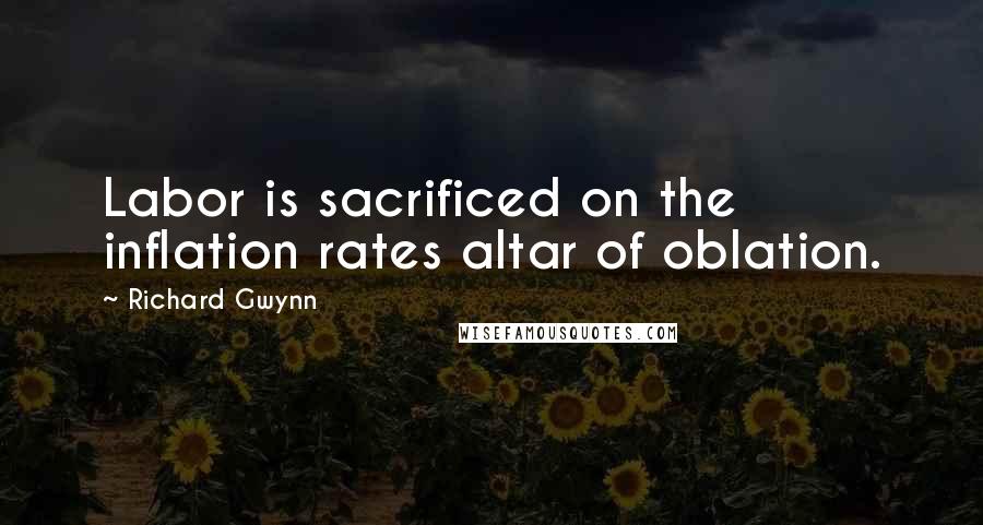 Richard Gwynn Quotes: Labor is sacrificed on the inflation rates altar of oblation.