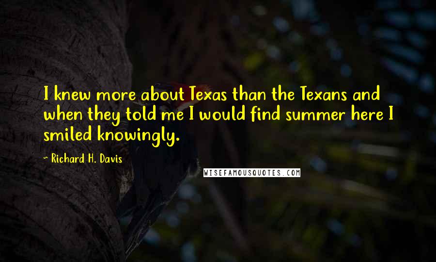 Richard H. Davis Quotes: I knew more about Texas than the Texans and when they told me I would find summer here I smiled knowingly.