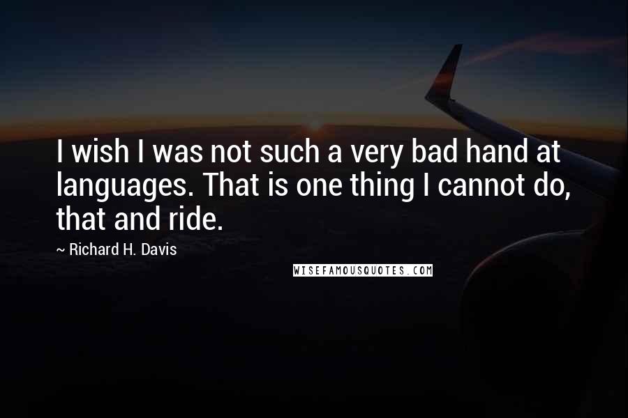 Richard H. Davis Quotes: I wish I was not such a very bad hand at languages. That is one thing I cannot do, that and ride.