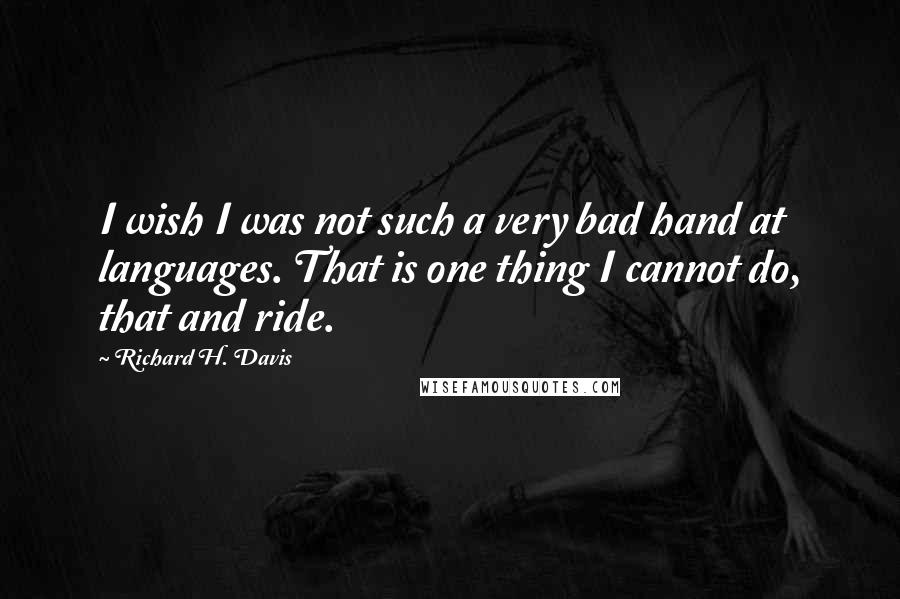 Richard H. Davis Quotes: I wish I was not such a very bad hand at languages. That is one thing I cannot do, that and ride.