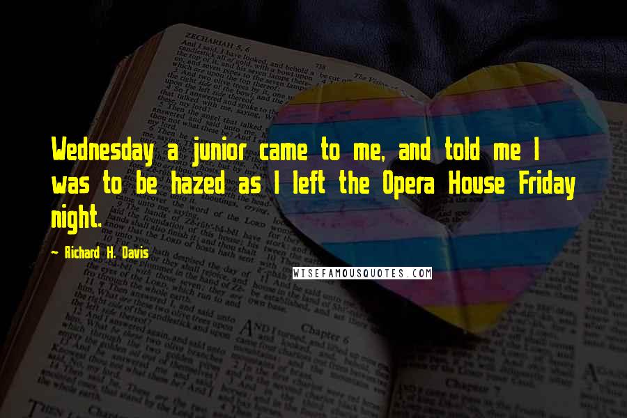 Richard H. Davis Quotes: Wednesday a junior came to me, and told me I was to be hazed as I left the Opera House Friday night.