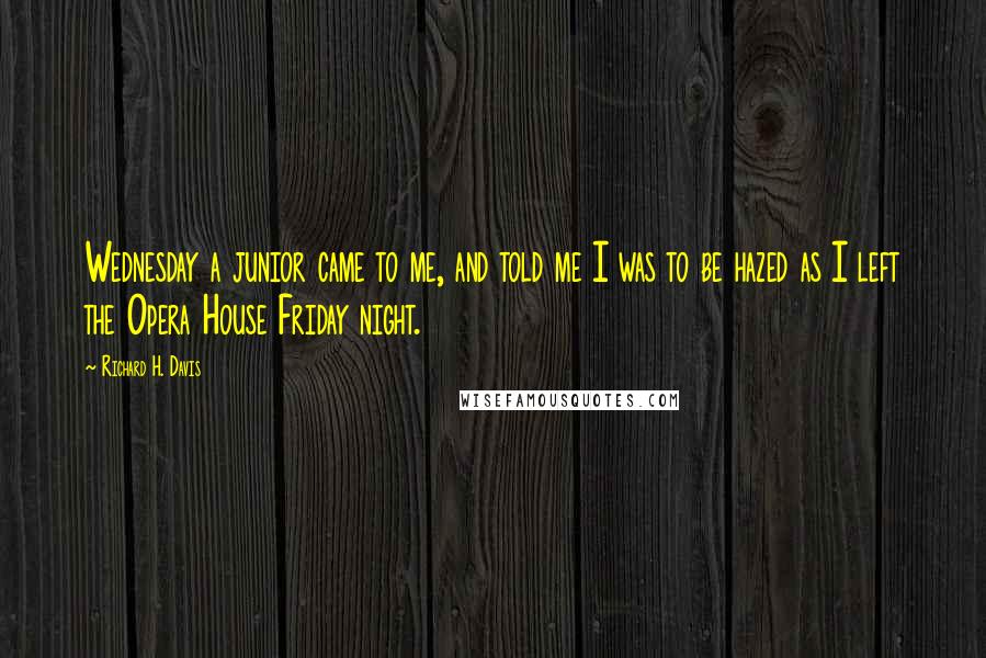 Richard H. Davis Quotes: Wednesday a junior came to me, and told me I was to be hazed as I left the Opera House Friday night.