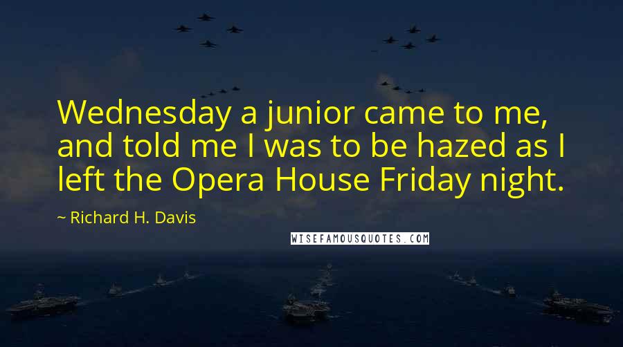 Richard H. Davis Quotes: Wednesday a junior came to me, and told me I was to be hazed as I left the Opera House Friday night.