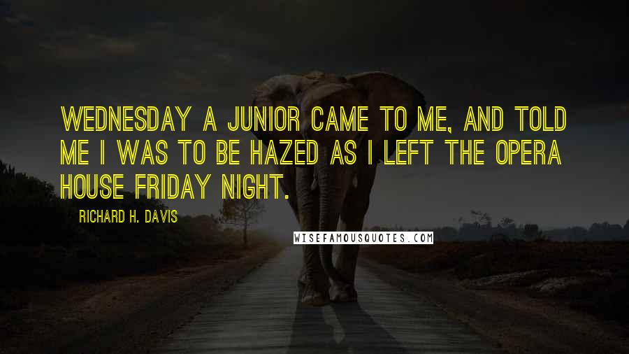 Richard H. Davis Quotes: Wednesday a junior came to me, and told me I was to be hazed as I left the Opera House Friday night.