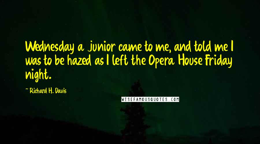 Richard H. Davis Quotes: Wednesday a junior came to me, and told me I was to be hazed as I left the Opera House Friday night.