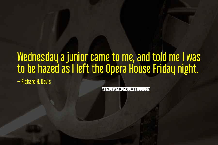 Richard H. Davis Quotes: Wednesday a junior came to me, and told me I was to be hazed as I left the Opera House Friday night.