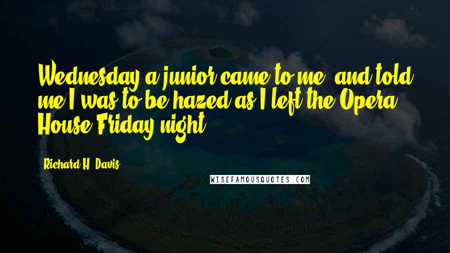 Richard H. Davis Quotes: Wednesday a junior came to me, and told me I was to be hazed as I left the Opera House Friday night.