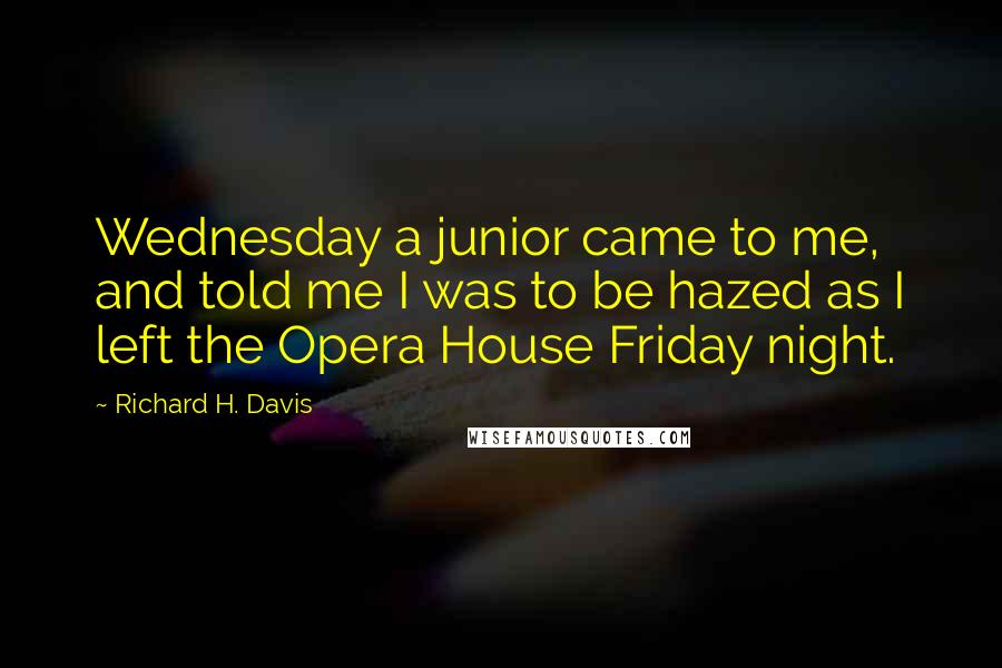 Richard H. Davis Quotes: Wednesday a junior came to me, and told me I was to be hazed as I left the Opera House Friday night.