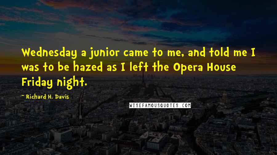 Richard H. Davis Quotes: Wednesday a junior came to me, and told me I was to be hazed as I left the Opera House Friday night.