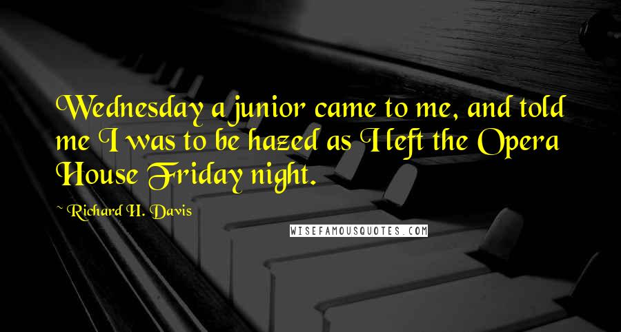 Richard H. Davis Quotes: Wednesday a junior came to me, and told me I was to be hazed as I left the Opera House Friday night.