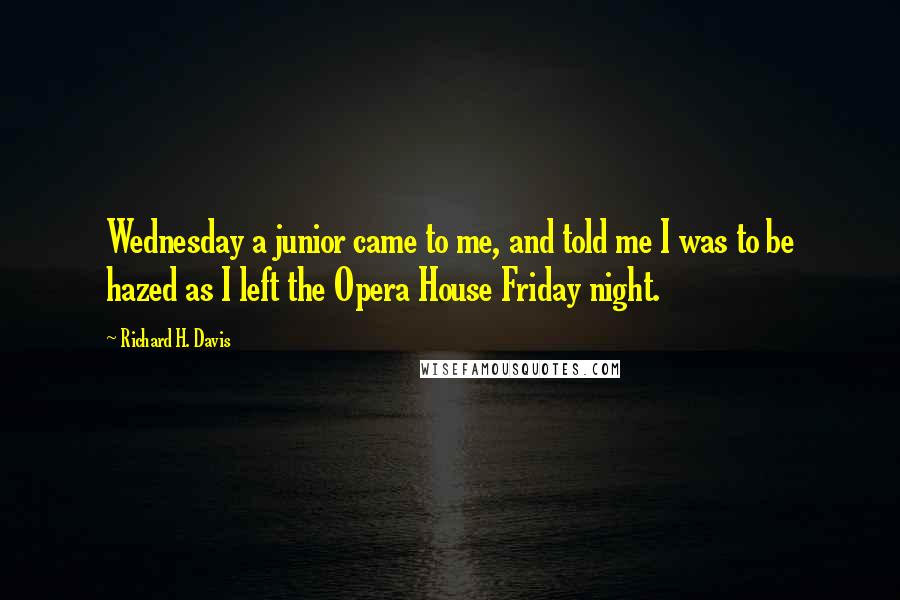 Richard H. Davis Quotes: Wednesday a junior came to me, and told me I was to be hazed as I left the Opera House Friday night.