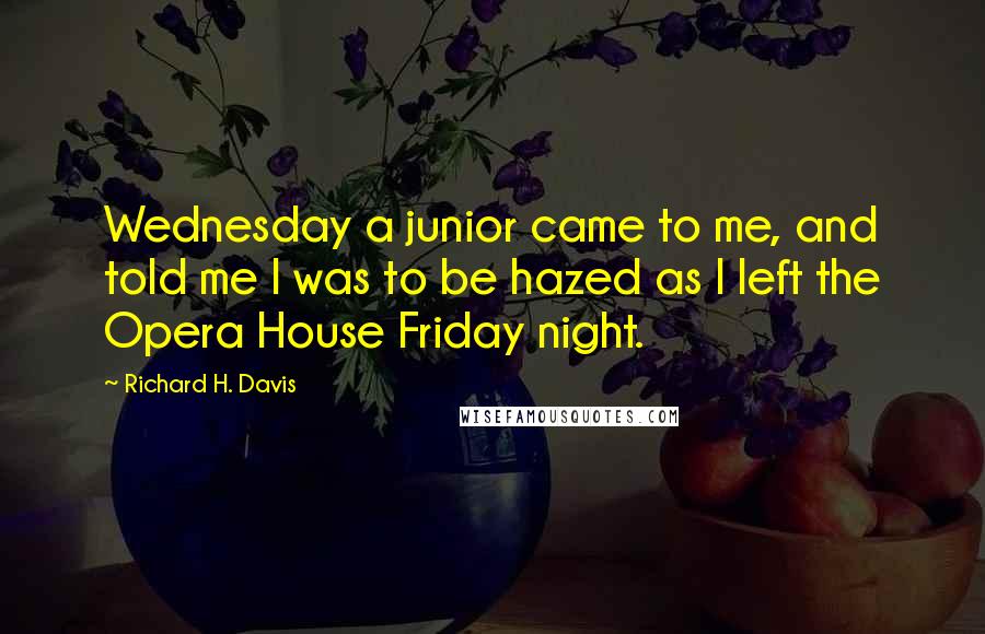 Richard H. Davis Quotes: Wednesday a junior came to me, and told me I was to be hazed as I left the Opera House Friday night.