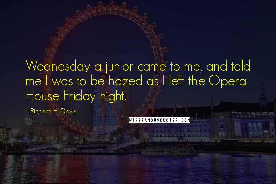 Richard H. Davis Quotes: Wednesday a junior came to me, and told me I was to be hazed as I left the Opera House Friday night.