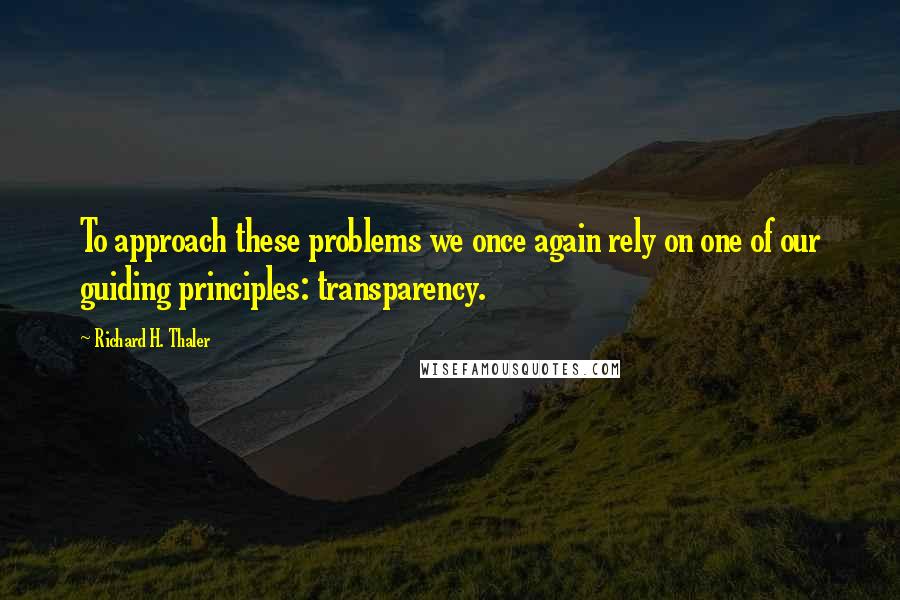 Richard H. Thaler Quotes: To approach these problems we once again rely on one of our guiding principles: transparency.