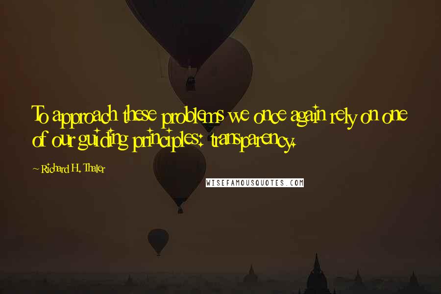 Richard H. Thaler Quotes: To approach these problems we once again rely on one of our guiding principles: transparency.