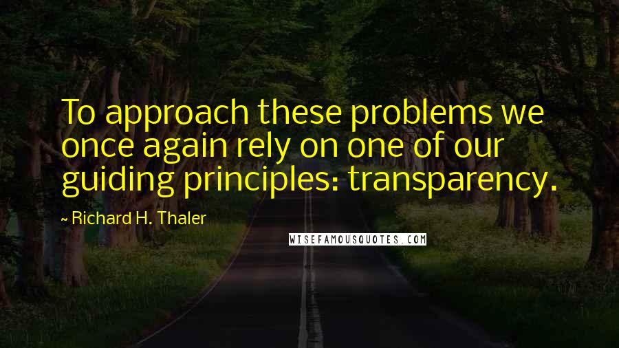 Richard H. Thaler Quotes: To approach these problems we once again rely on one of our guiding principles: transparency.