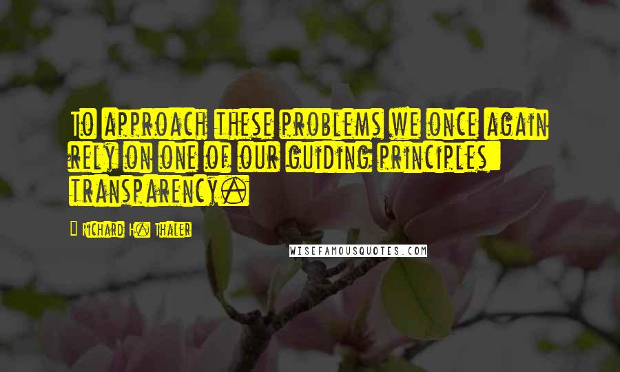 Richard H. Thaler Quotes: To approach these problems we once again rely on one of our guiding principles: transparency.