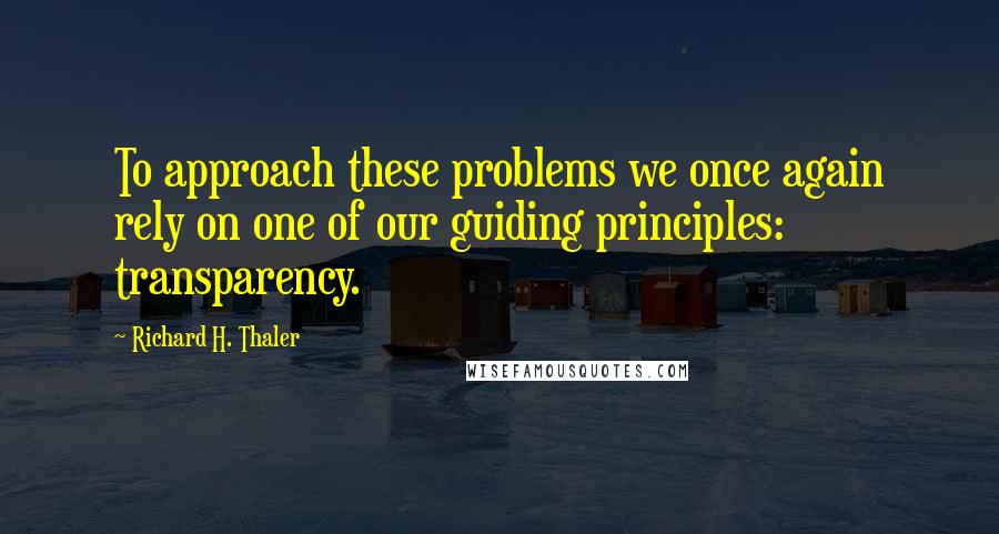 Richard H. Thaler Quotes: To approach these problems we once again rely on one of our guiding principles: transparency.