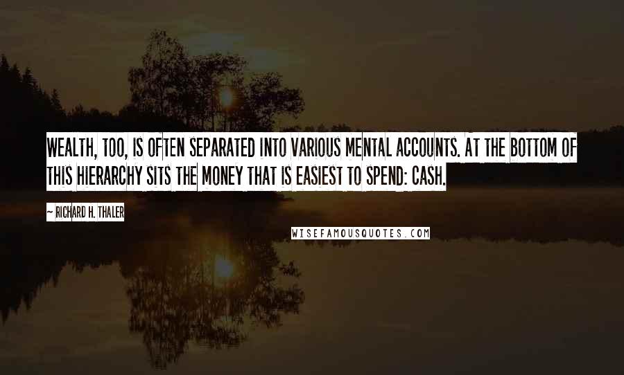 Richard H. Thaler Quotes: Wealth, too, is often separated into various mental accounts. At the bottom of this hierarchy sits the money that is easiest to spend: cash.