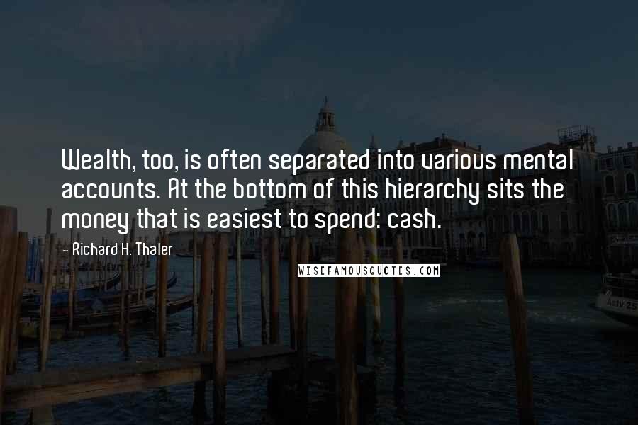 Richard H. Thaler Quotes: Wealth, too, is often separated into various mental accounts. At the bottom of this hierarchy sits the money that is easiest to spend: cash.