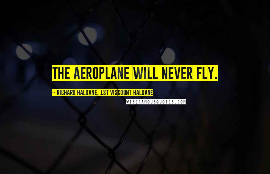 Richard Haldane, 1st Viscount Haldane Quotes: The aeroplane will never fly.