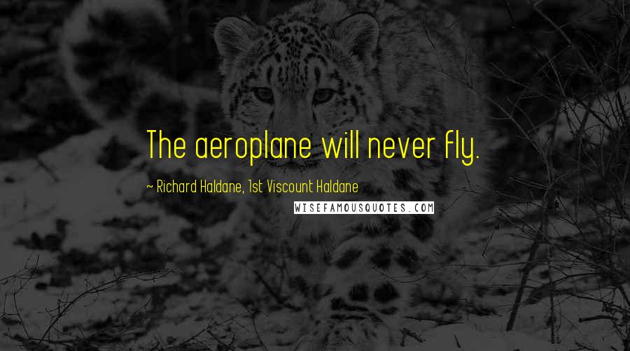 Richard Haldane, 1st Viscount Haldane Quotes: The aeroplane will never fly.