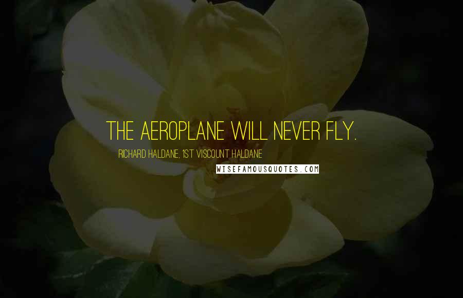 Richard Haldane, 1st Viscount Haldane Quotes: The aeroplane will never fly.