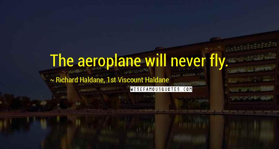 Richard Haldane, 1st Viscount Haldane Quotes: The aeroplane will never fly.