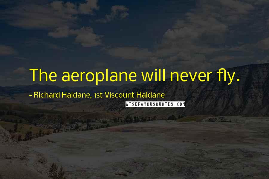 Richard Haldane, 1st Viscount Haldane Quotes: The aeroplane will never fly.