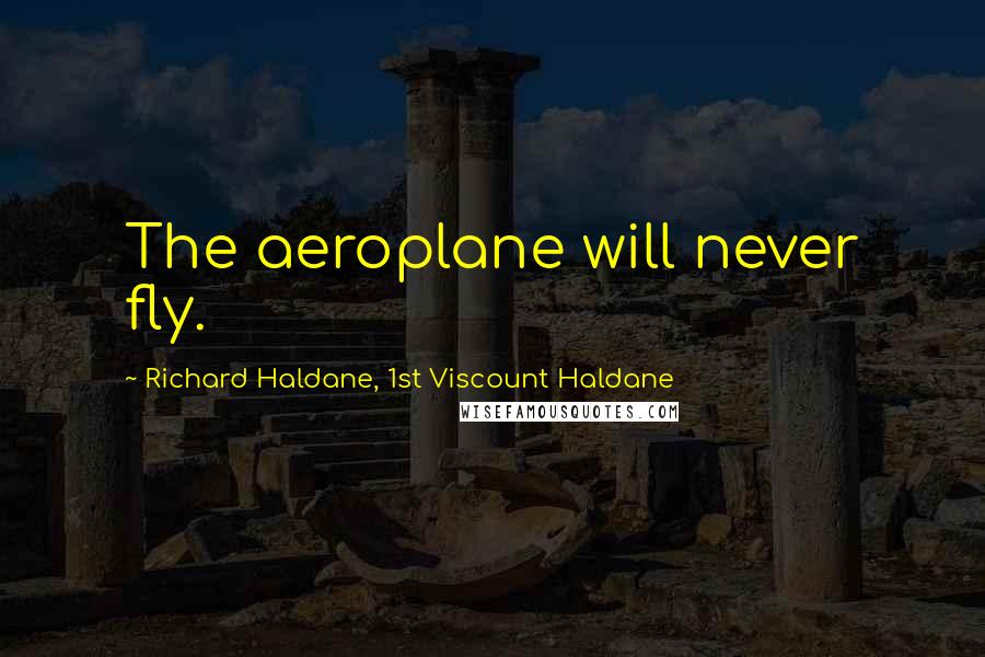 Richard Haldane, 1st Viscount Haldane Quotes: The aeroplane will never fly.