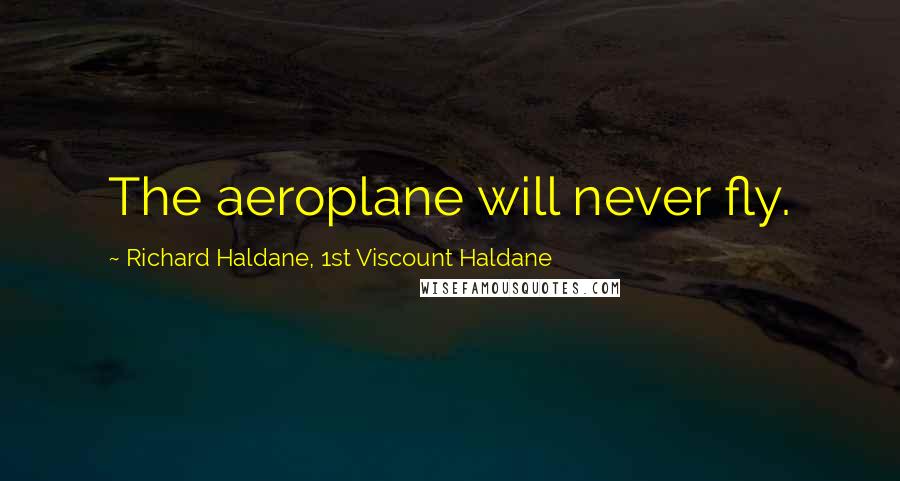 Richard Haldane, 1st Viscount Haldane Quotes: The aeroplane will never fly.