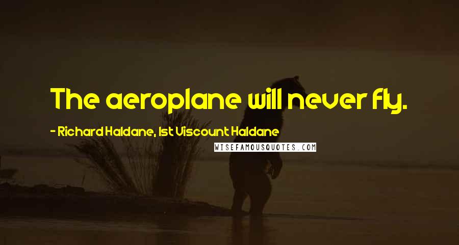 Richard Haldane, 1st Viscount Haldane Quotes: The aeroplane will never fly.