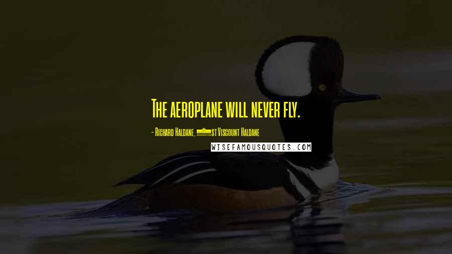 Richard Haldane, 1st Viscount Haldane Quotes: The aeroplane will never fly.