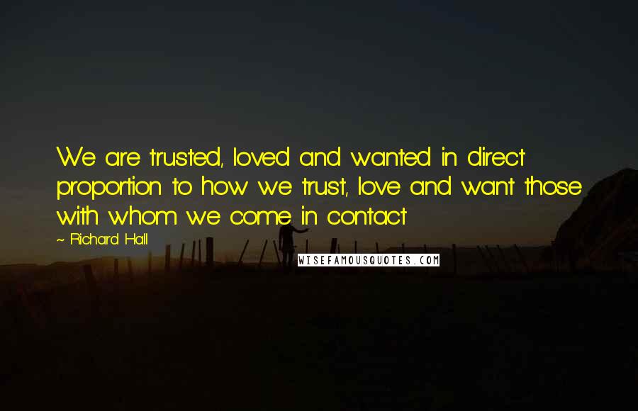 Richard Hall Quotes: We are trusted, loved and wanted in direct proportion to how we trust, love and want those with whom we come in contact