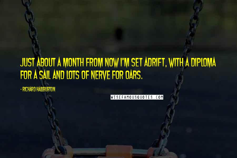 Richard Halliburton Quotes: Just about a month from now I'm set adrift, with a diploma for a sail and lots of nerve for oars.