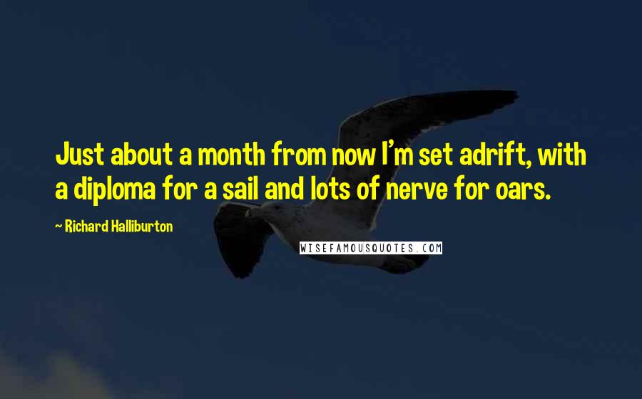 Richard Halliburton Quotes: Just about a month from now I'm set adrift, with a diploma for a sail and lots of nerve for oars.