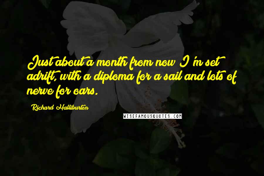 Richard Halliburton Quotes: Just about a month from now I'm set adrift, with a diploma for a sail and lots of nerve for oars.