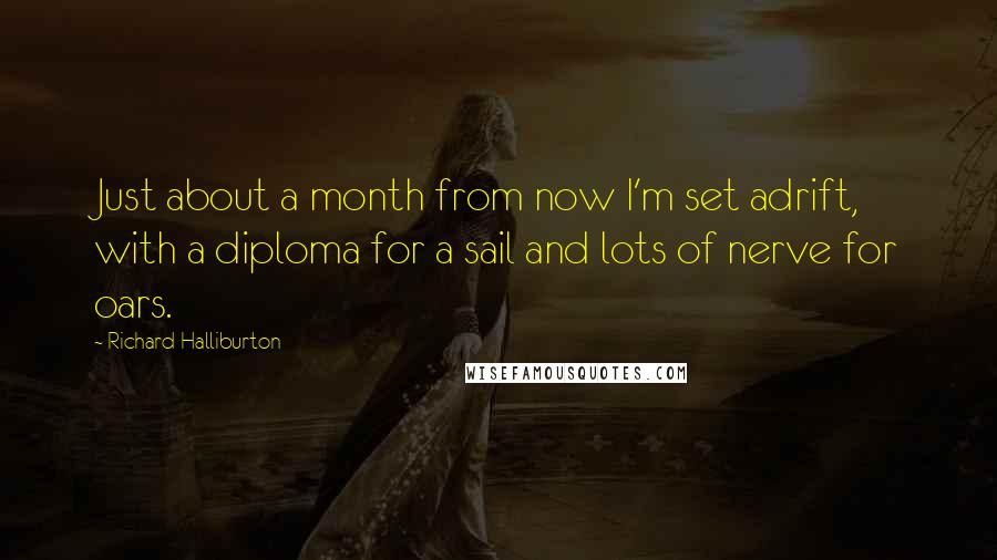 Richard Halliburton Quotes: Just about a month from now I'm set adrift, with a diploma for a sail and lots of nerve for oars.