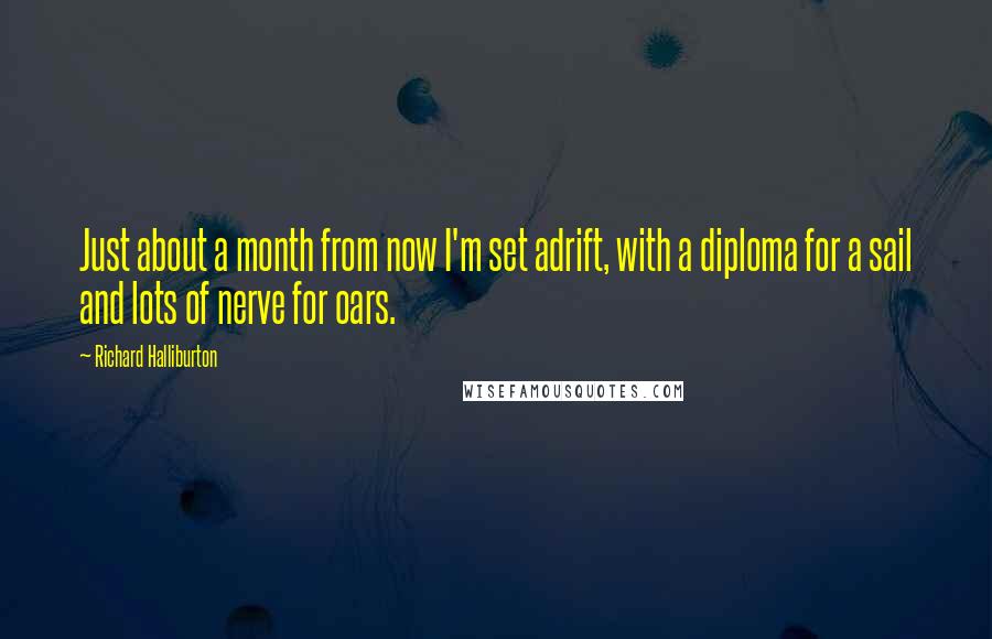 Richard Halliburton Quotes: Just about a month from now I'm set adrift, with a diploma for a sail and lots of nerve for oars.