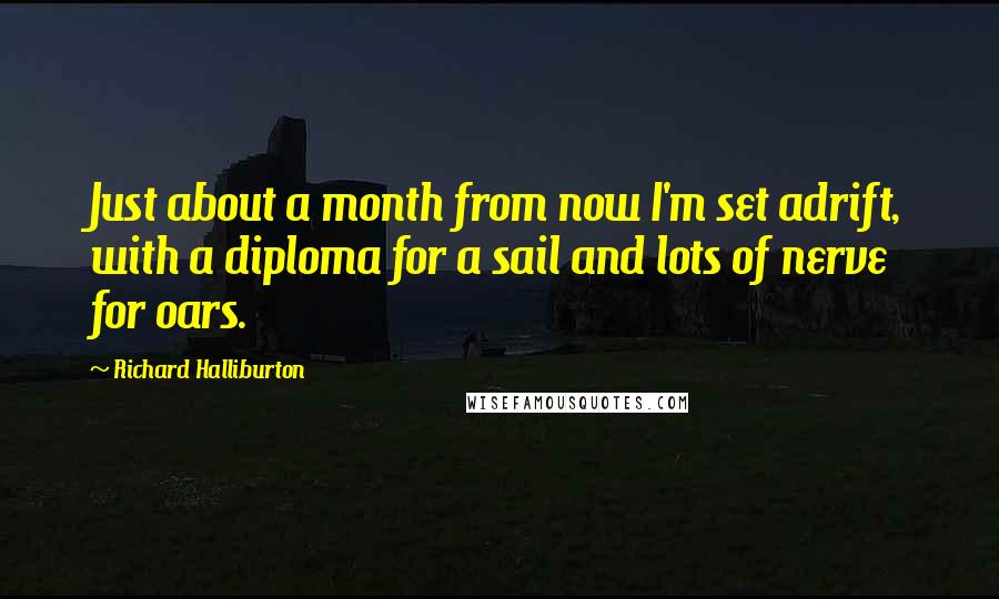 Richard Halliburton Quotes: Just about a month from now I'm set adrift, with a diploma for a sail and lots of nerve for oars.