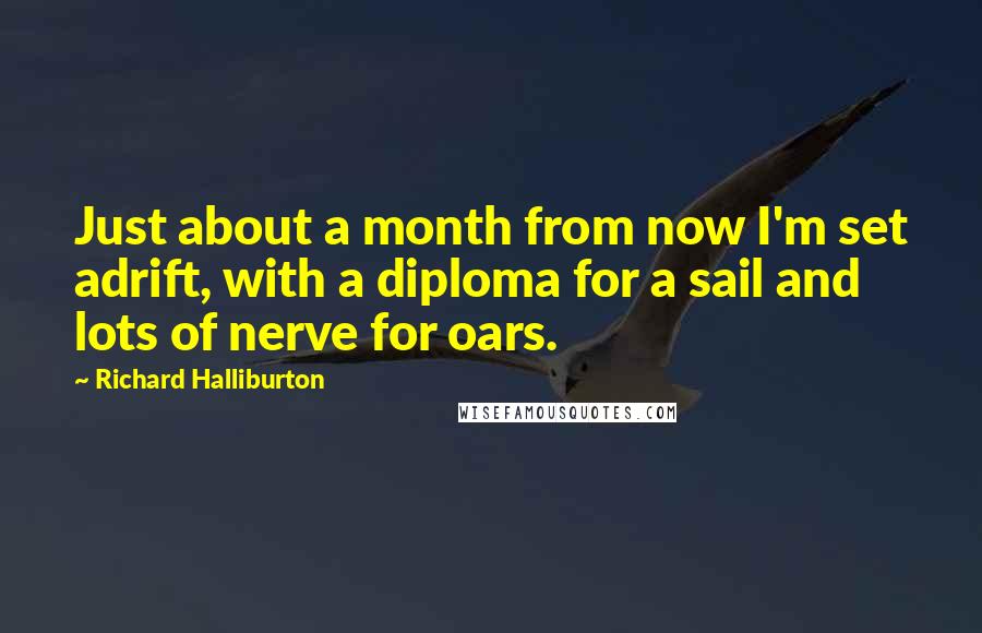 Richard Halliburton Quotes: Just about a month from now I'm set adrift, with a diploma for a sail and lots of nerve for oars.
