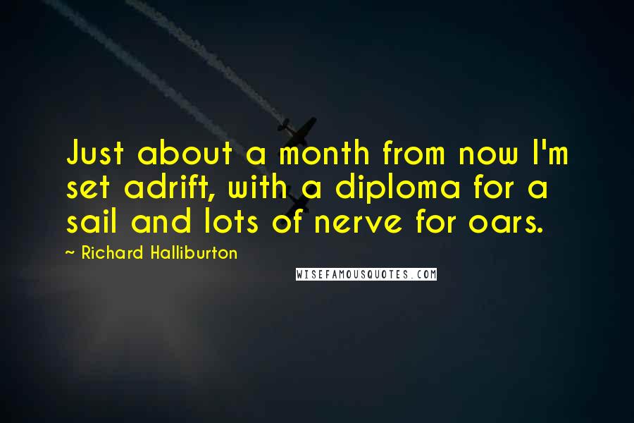 Richard Halliburton Quotes: Just about a month from now I'm set adrift, with a diploma for a sail and lots of nerve for oars.