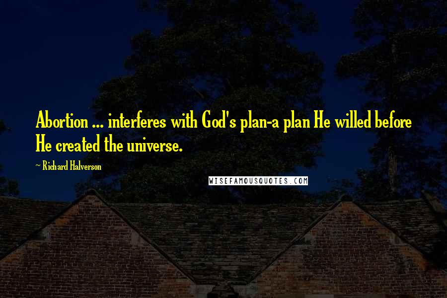 Richard Halverson Quotes: Abortion ... interferes with God's plan-a plan He willed before He created the universe.