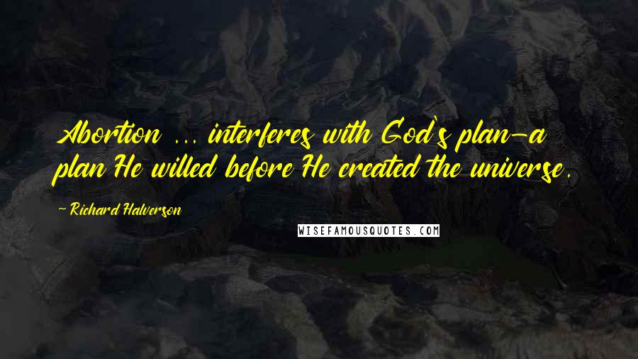 Richard Halverson Quotes: Abortion ... interferes with God's plan-a plan He willed before He created the universe.