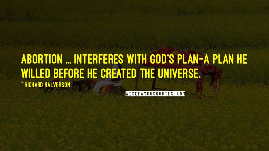 Richard Halverson Quotes: Abortion ... interferes with God's plan-a plan He willed before He created the universe.