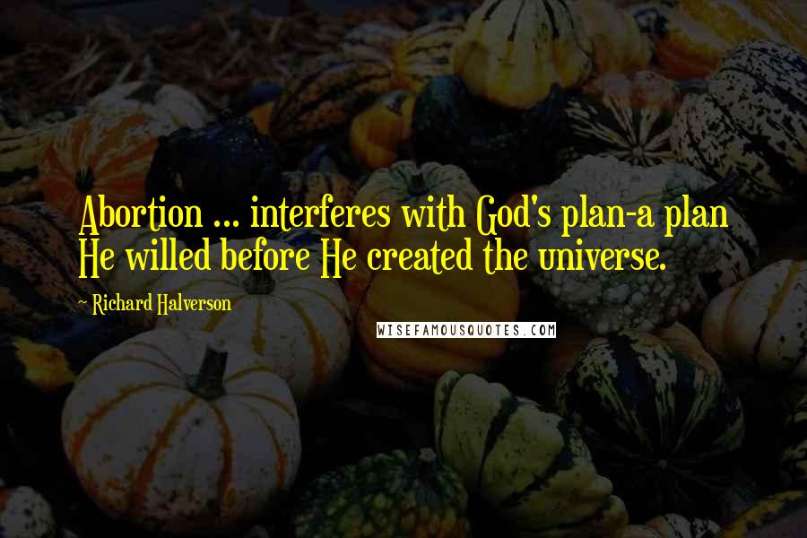 Richard Halverson Quotes: Abortion ... interferes with God's plan-a plan He willed before He created the universe.