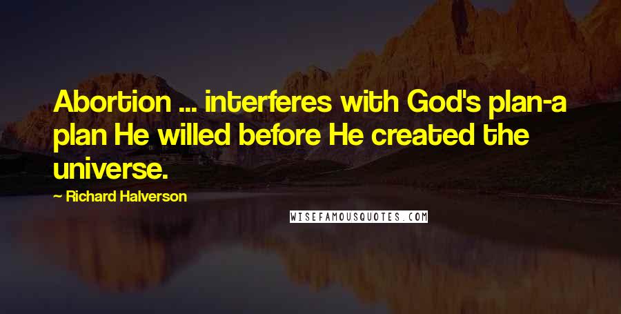 Richard Halverson Quotes: Abortion ... interferes with God's plan-a plan He willed before He created the universe.