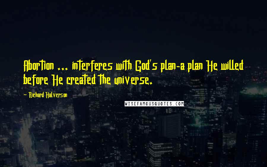 Richard Halverson Quotes: Abortion ... interferes with God's plan-a plan He willed before He created the universe.