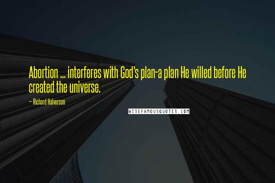 Richard Halverson Quotes: Abortion ... interferes with God's plan-a plan He willed before He created the universe.