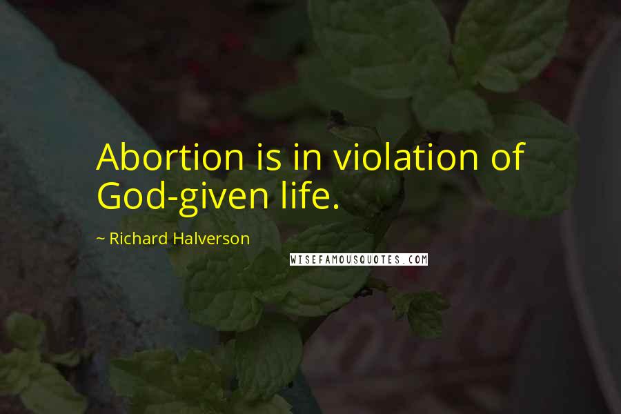 Richard Halverson Quotes: Abortion is in violation of God-given life.